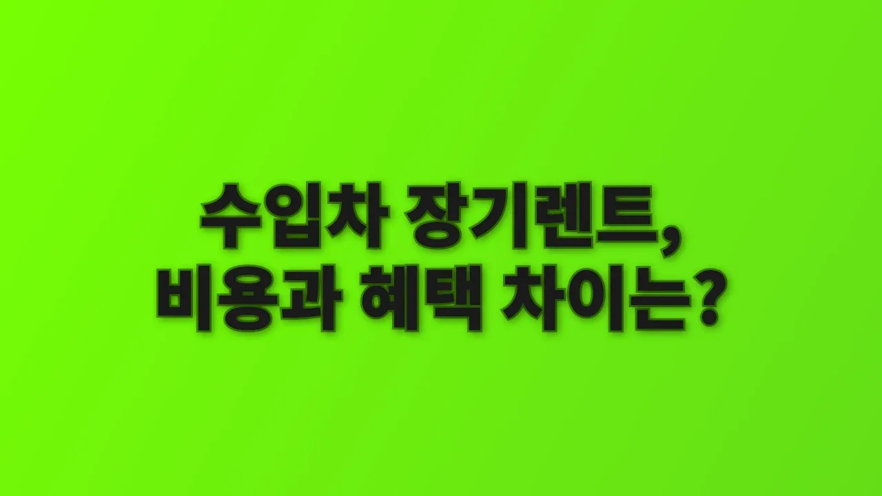 수입차 장기렌트, 비용과 혜택 차이는?